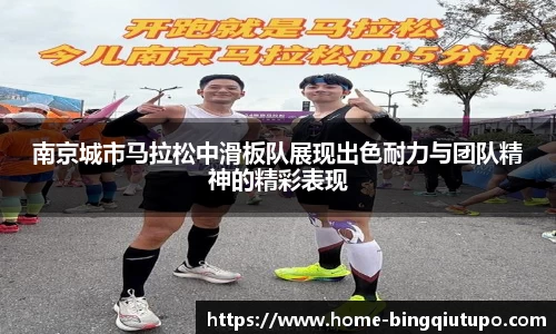 南京城市马拉松中滑板队展现出色耐力与团队精神的精彩表现