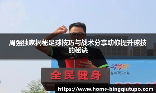 周强独家揭秘足球技巧与战术分享助你提升球技的秘诀